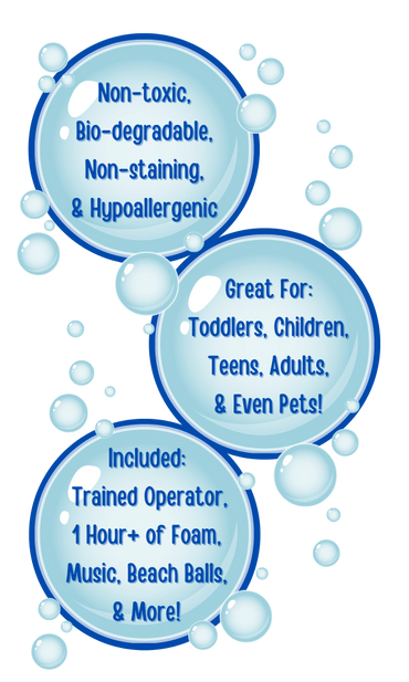 Description with info about foam party. Non-toxic, Bio-degradable, Non-staining, &
Hypoallergenic.