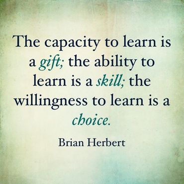 The capacity to learn is a gift, the ability to learn is a skill; the willingness is a choice