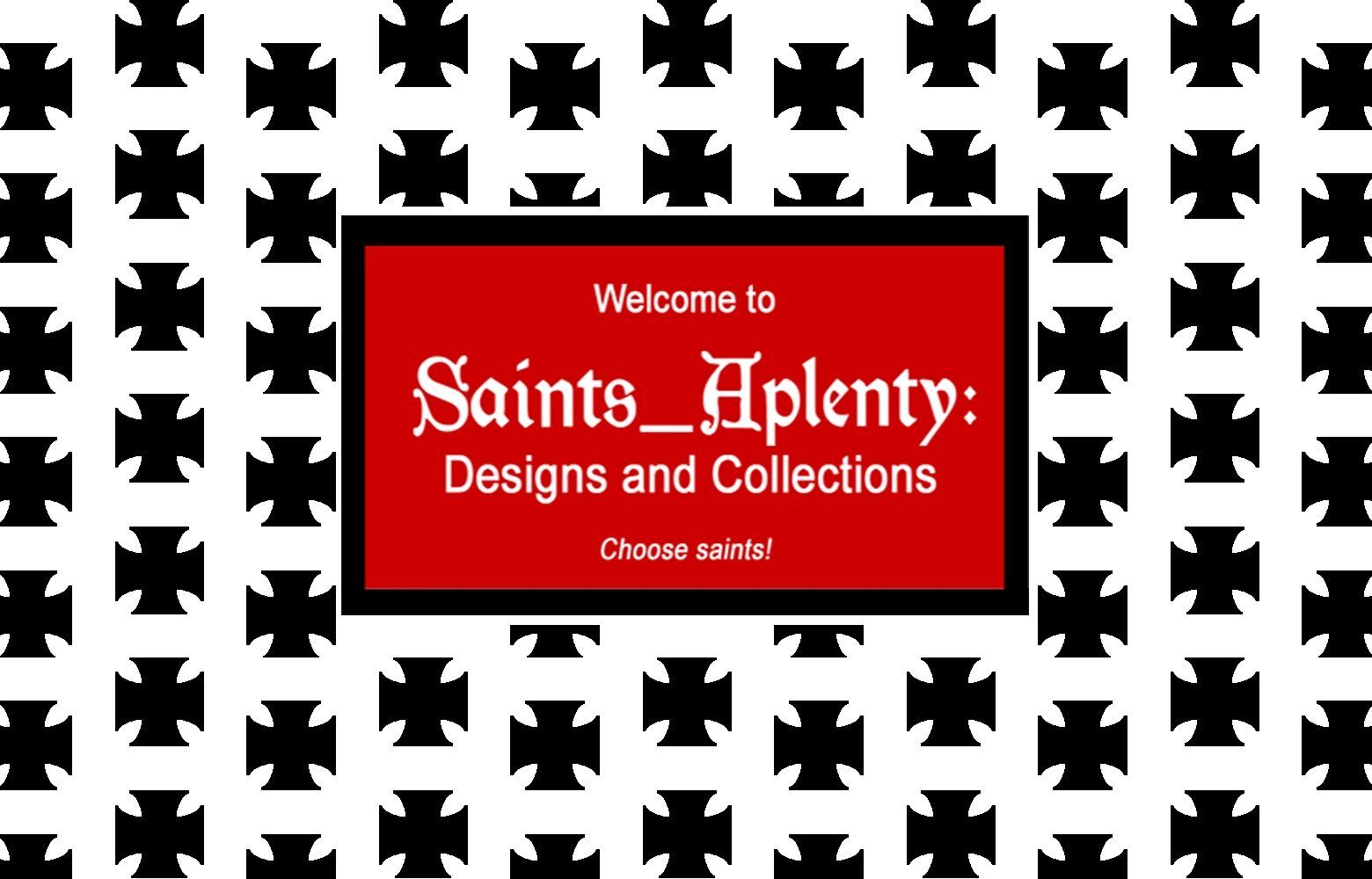Welcome to Saints_Aplenty: Designs and Collections + Choose saints! (Welcome Screen & Motto)