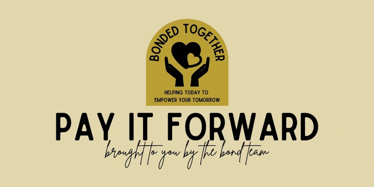 Bonded Together Helping Today To Empower Your Tomorrow 
Pay It Forward