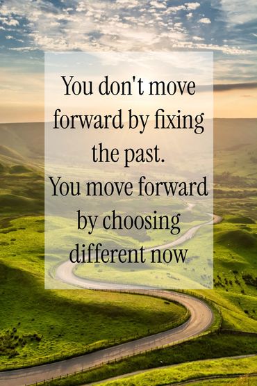 You don't move forward by mixing the past You move forward by choosing different now