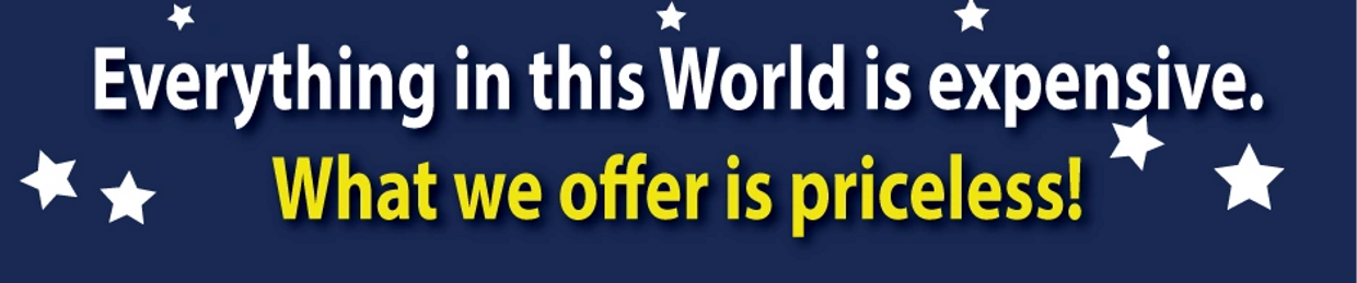 Everything in this world is expensive. What we offer is priceless!