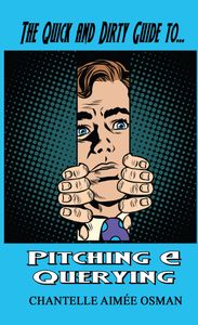 THE QUICK AND DIRTY GUIDE TO PITCHING AND QUERYING BY CHANTELLE AIMEE OSMAN