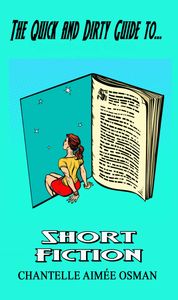THE QUICK AND DIRTY GUIDE TO SHORT FICTION BY CHANTELLE AIMEE OSMAN