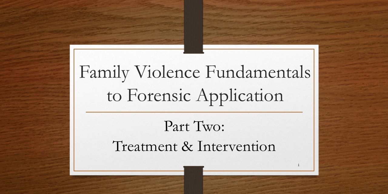Title slide: Family Violence Fundamentals to Forensic Application, Part Two: Treatment & Intervention.