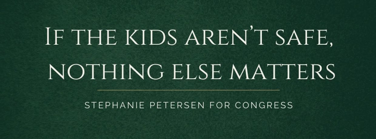 Campaign message emphasizing child safety by Stephanie Petersen for Congress.