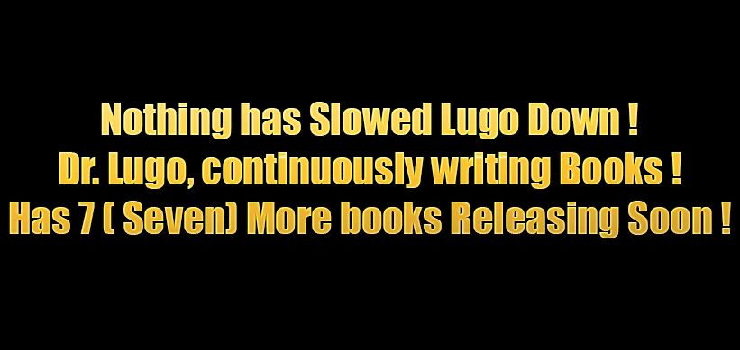 DR LUGO HAS PUBLISHED MANY  BOOKS PUBLISHING  7 MORE BOOKS !
PUBLISH WITH US AUTHORS HELPING AUTHORS