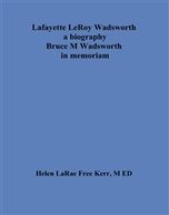Lafayette LeRoy Wadsworth a biography Bruce M Wadsworth in memoriam