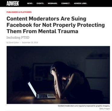 Content Moderators Are Suing Facebook for Not Properly Protecting Them From Mental Trauma https://www.adweek.com/digital/content-moderators-are-suing-facebook-for-not-properly-protecting-them-from-mental-trauma/