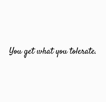 you get what you tolerate - acceptance - boundaries