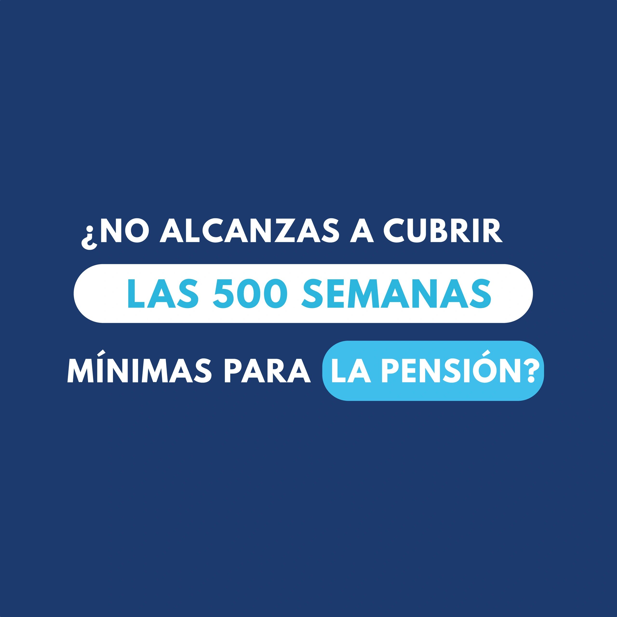 ¿No alcanzas a cubrir las 500 semanas mínimas para la pensión?