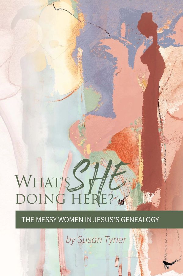 What's She doing here?, The messy women in Jesus's Genealogy, a book by Susan Tyner