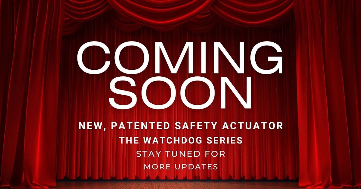 Curtain:
Coming Soon
New, Patented Safety Actuator
The Watchdog Series
Stay Tuned For 
More Updates