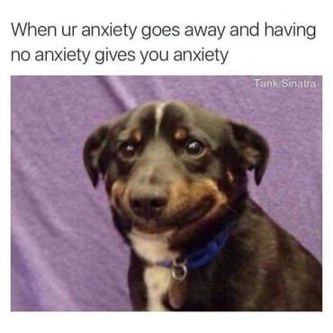 When your anxiety goes away and having no anxiety gives you anxiety