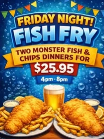 Friday Night Fish Fry with two monster fish and chips dinners for $25.95 from 4pm to 8pm.