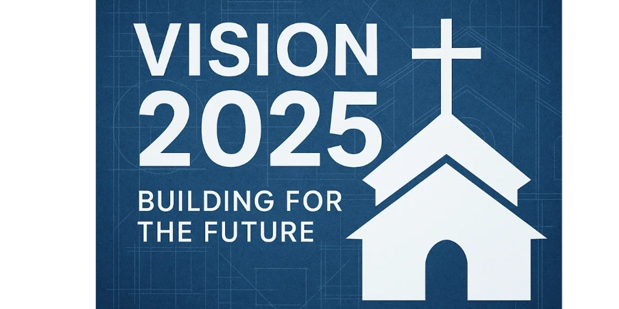Vision 2025: Building for the future with faith and clarity.