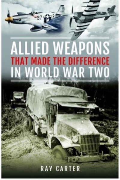 Allied Weapons that made the difference in World War II by Ray Carter