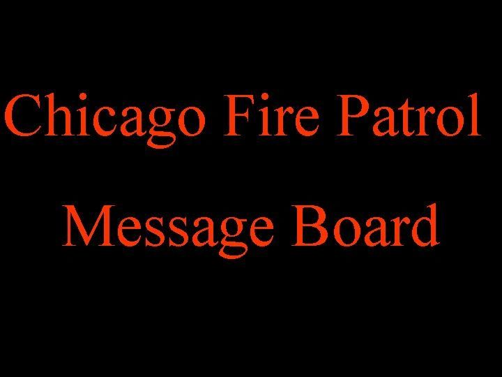 Click here to enter-Chicago Fire Patrol Message Board
