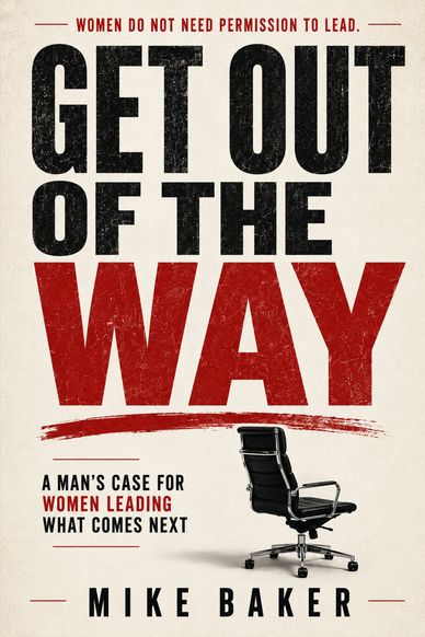 Book cover for Get Out of the Way by Mike Baker, a man’s case for women leading what comes next.