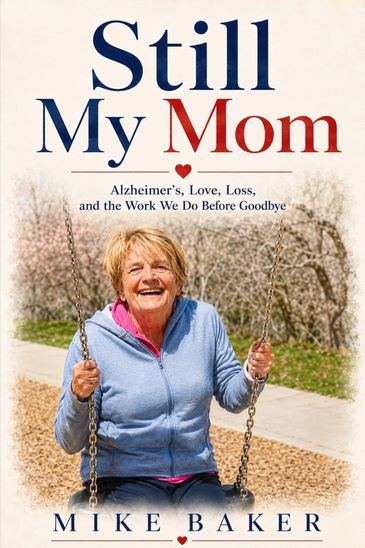 Still My Mom book cover by Mike Baker about Alzheimer’s, love, loss, and caregiving before goodbye.