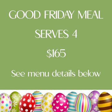 Good Friday meal serving 4 for $165, see menu below.