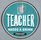 Teacher Needs A Drink Podcast