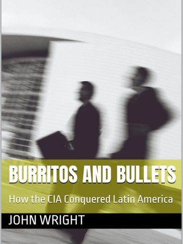 Burritos and Bullets " How the CIA Conquered Latin America "