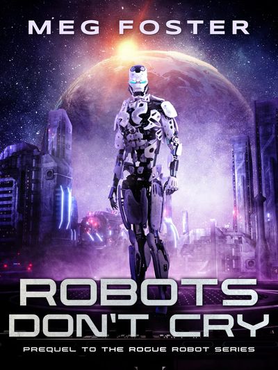 Robots Don't Cry: The Prequel Novella to the Rogue Robot Book Series by
Meg Foter