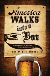 America Walks into a Bar: A Spirited History of Taverns and Saloons ... by Christine Sismondo