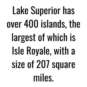 Lake Superior has over 400 islands, the largest of which is Isle Royale, with a size of 207 sq. mi.