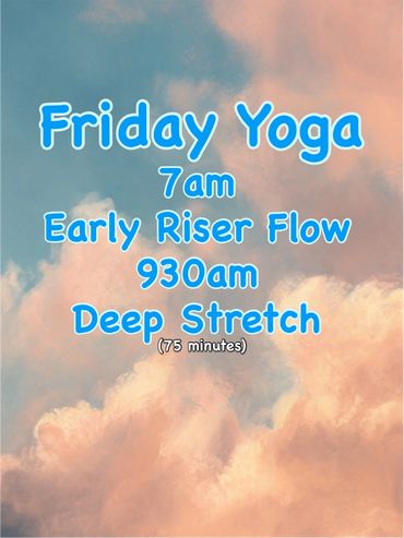 Friday yoga schedule: 7am Early Riser Flow and 9:30am Deep Stretch (75 minutes)