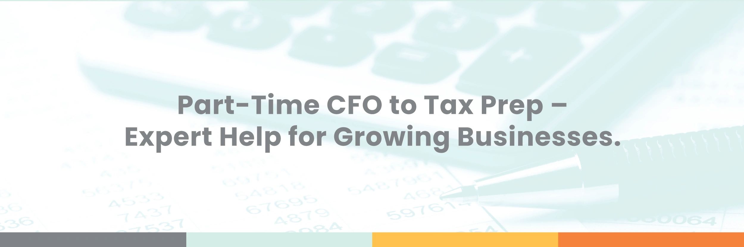 Accounting background with text, "Part-Time CFO to Tax Prep – Expert Help for Growing Businesses"