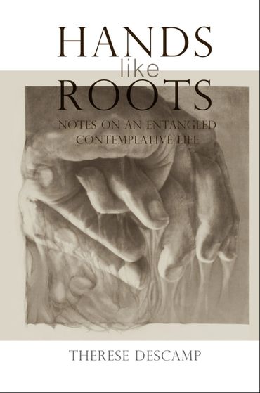 Hands Like Roots: Notes on an Entangled Contemplative Life by Therese Descamp