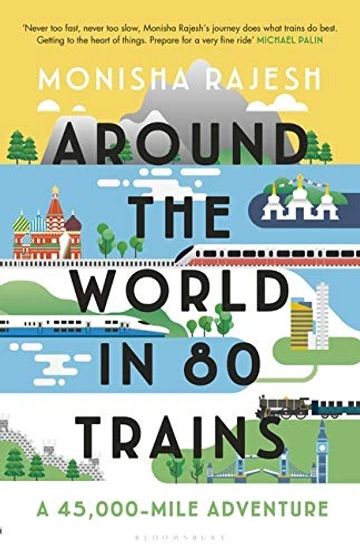 Around the World in 80 Trains: A 45,000-Mile Adventure by Monisha Rajesh