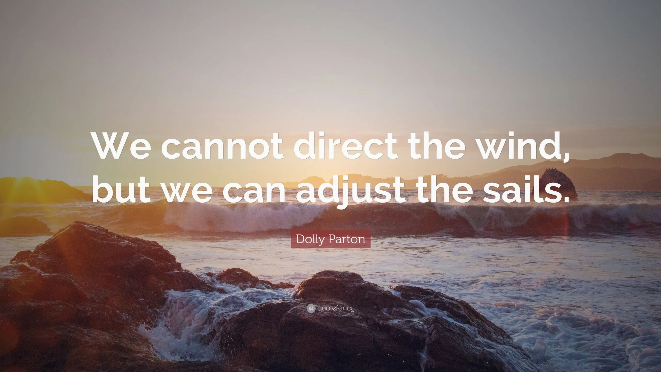 "We cannot direct the wind, but we can adjust the sails." Dolly Parton