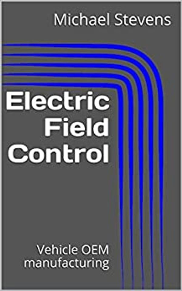Kindle eBook, Electric Field Control for Vehicle OEM and Sub-assembly Manufacturing.