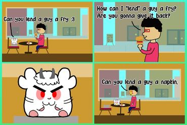 Romham: Can you lend a guy a fry?
Richard: How can I "lend" a guy a fry? Are you gonna give it back?