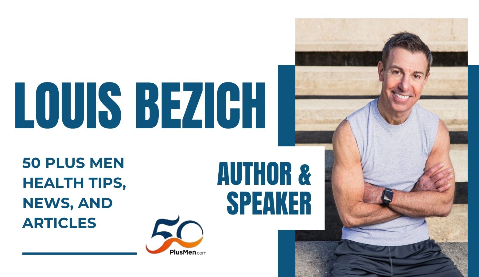 Louis Bezich: Author & Speaker. 50 PLUS MEN HEALTH TIPS, NEWS, AND ARTICLES.