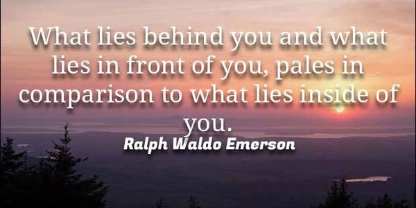 What lies behind you and what lies in front of you, pales in comparison to what lies inside of you. 
