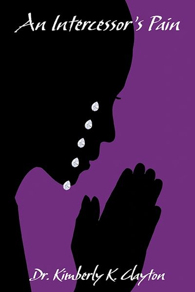 An Intercessor's Pain by Dr. Kimberly K. Clayton