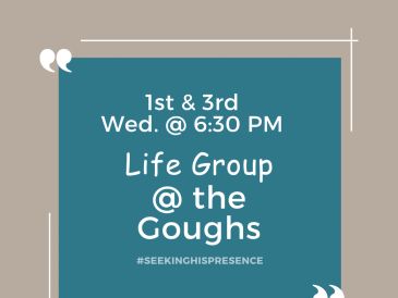 Life Group meets 1st and 3rd Wednesdays at 6:30 PM at the Goughs.