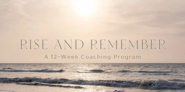 Rise and Remember: A 12-week coaching program by the ocean.