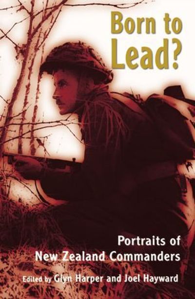 Born to Lead? Portraits of New Zealand Commanders
by Glyn Harper and Joel Hayward