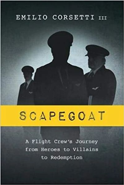 Scapegoat: A Flight Crew’s Journey from Heroes to Villains; Emilio Corsetti III