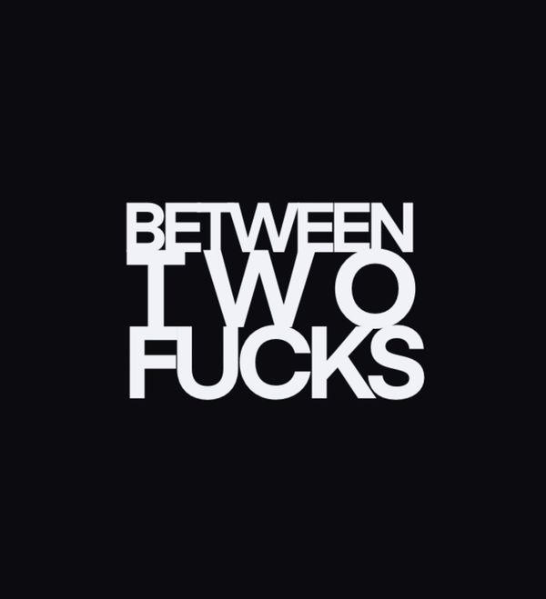 Bold white text on black: 'Between Two Fucks'.
