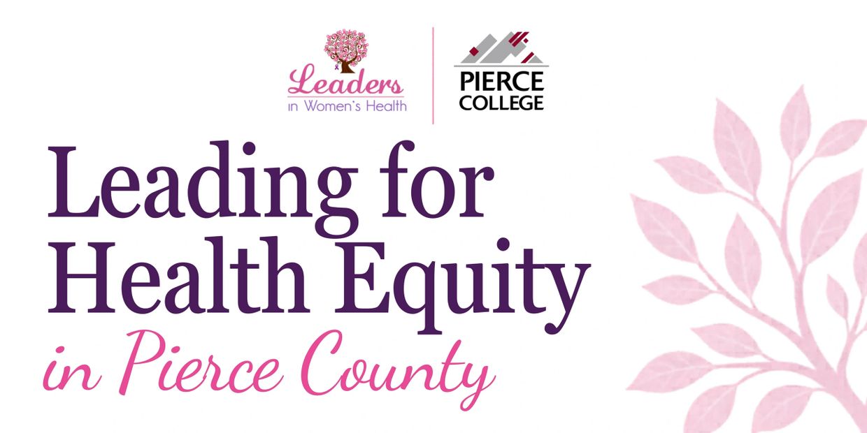 Leading for Health Equity in Pierce County by Leaders in Women's Health and Pierce College.
