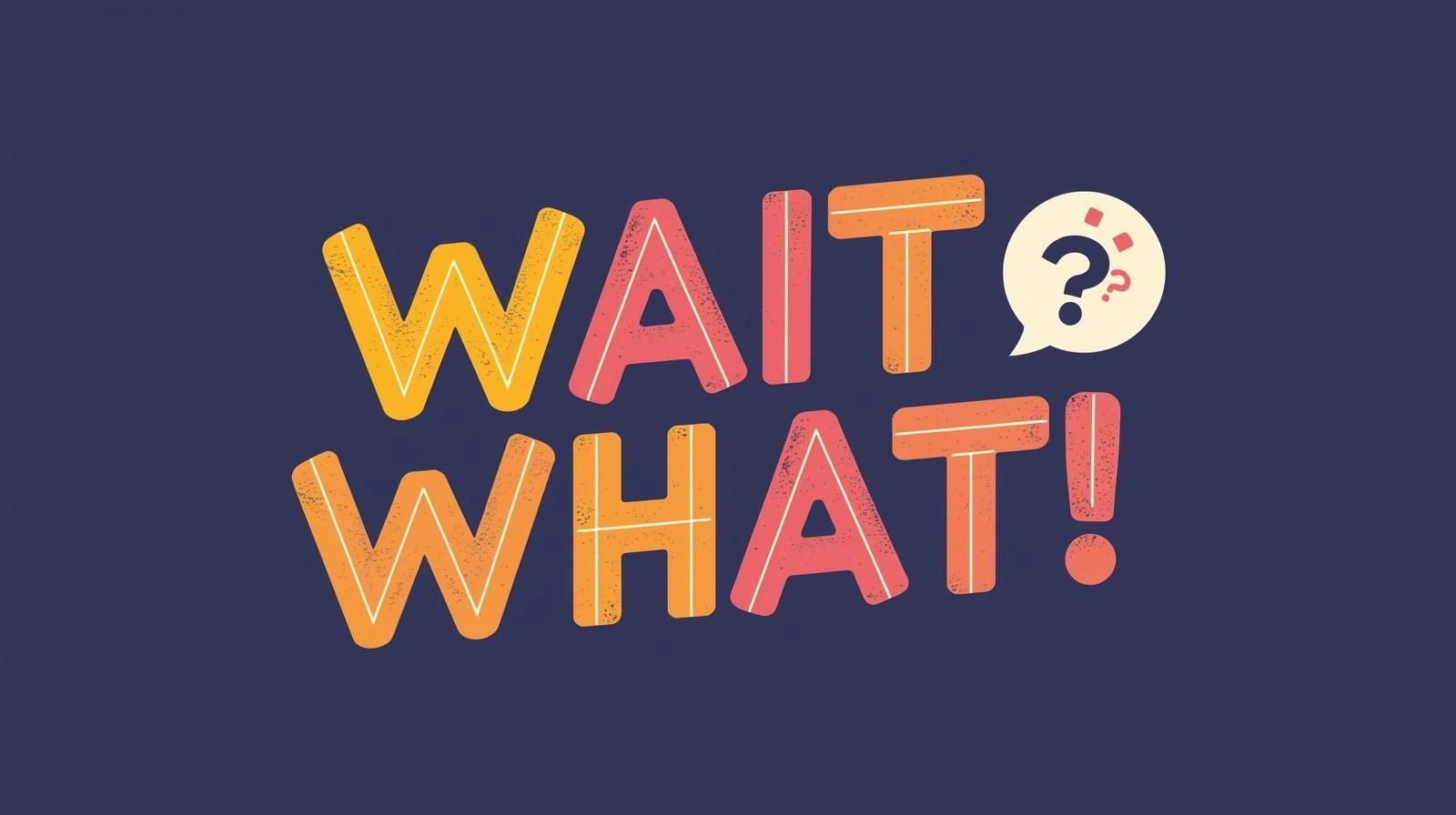 Colorful bold text saying "WAIT WHAT?" with a speech bubble containing question marks.