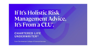 Holistic risk management advice comes from a Chartered Life Underwriter (CLU).