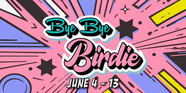 Colorful graphic saying 'Bye Bye Birdie' with June 4-13 dates.