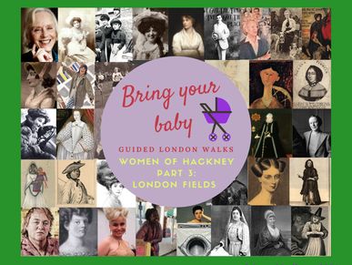 Bring Your Baby Guided London Walks: Women from Hackney's History London Fields Local History Tour
